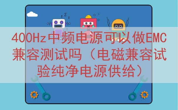 400Hz中频电源可以做EMC兼容测试吗（电磁兼容试验纯净电源供给）