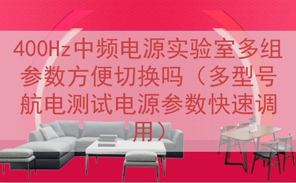 400Hz中频电源实验室多组参数方便切换吗（多型号航电测试电源参数快速调用）