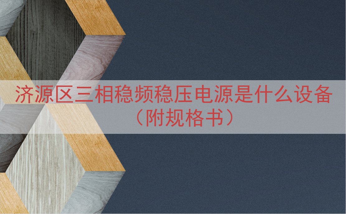 济源区三相稳频稳压电源是什么设备（附规格书）